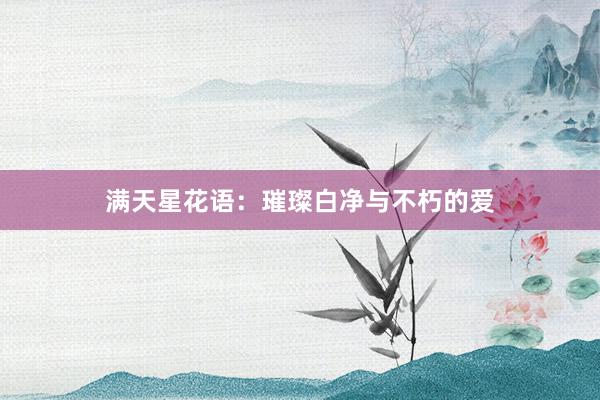 满天星花语：璀璨白净与不朽的爱